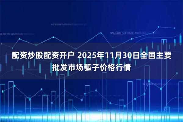 配资炒股配资开户 2025年11月30日全国主要批发市场瓠子价格行情