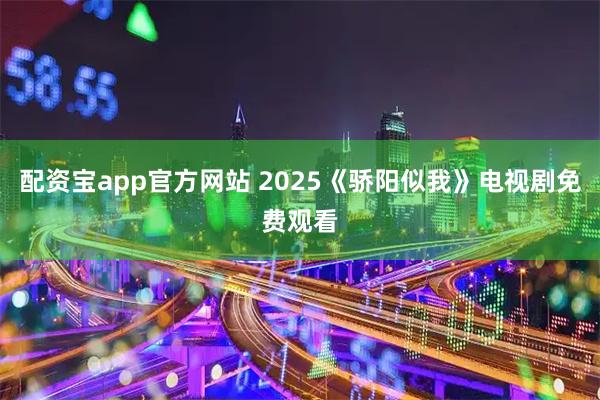 配资宝app官方网站 2025《骄阳似我》电视剧免费观看