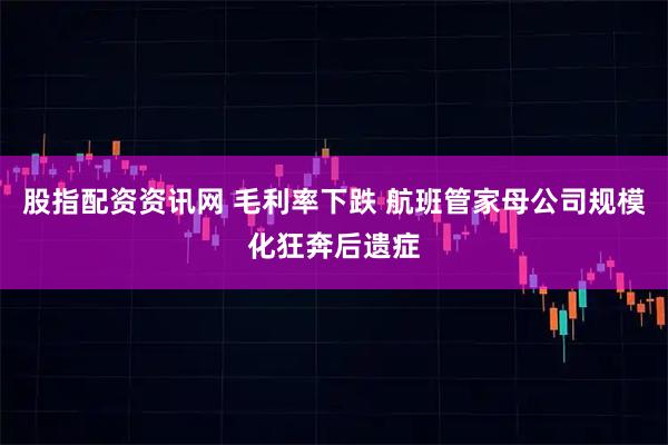 股指配资资讯网 毛利率下跌 航班管家母公司规模化狂奔后遗症