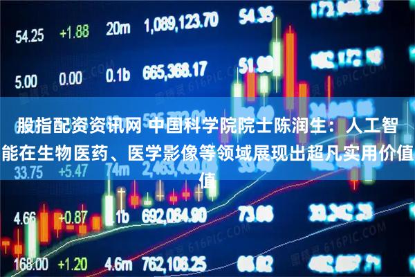股指配资资讯网 中国科学院院士陈润生：人工智能在生物医药、医学影像等领域展现出超凡实用价值