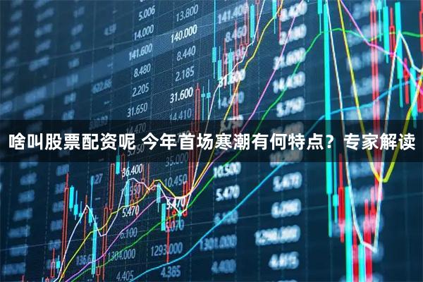 啥叫股票配资呢 今年首场寒潮有何特点？专家解读