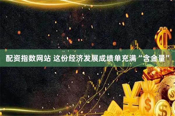 配资指数网站 这份经济发展成绩单充满“含金量”