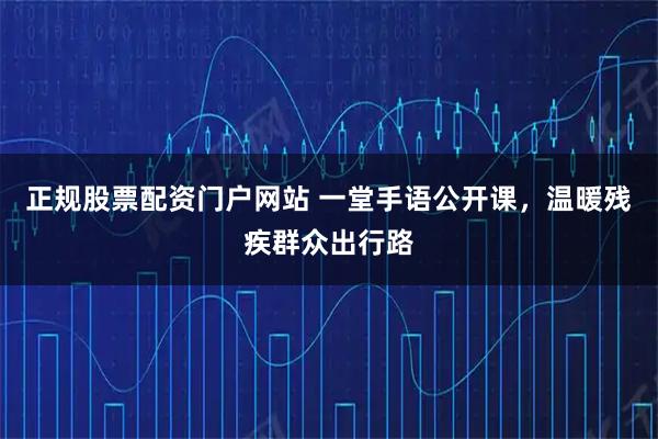 正规股票配资门户网站 一堂手语公开课，温暖残疾群众出行路