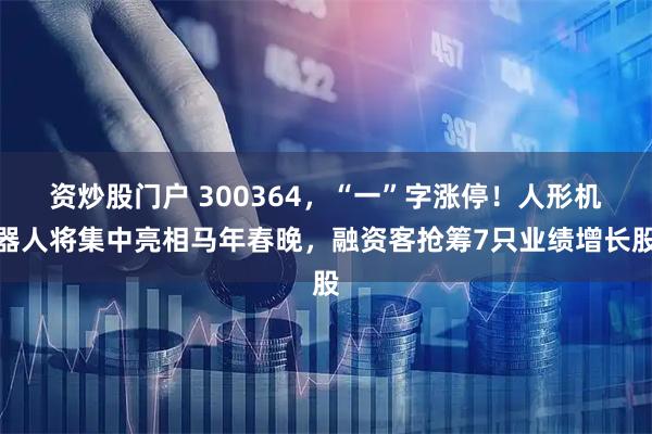 资炒股门户 300364，“一”字涨停！人形机器人将集中亮相马年春晚，融资客抢筹7只业绩增长股
