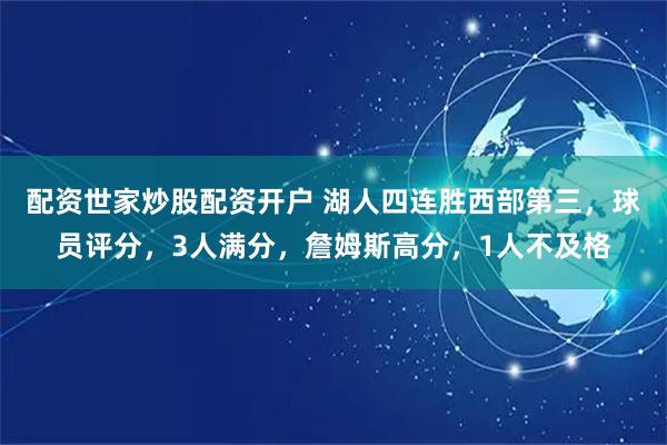 配资世家炒股配资开户 湖人四连胜西部第三，球员评分，3人满分，詹姆斯高分，1人不及格