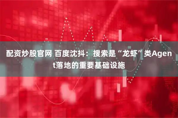 配资炒股官网 百度沈抖：搜索是“龙虾”类Agent落地的重要基础设施