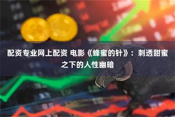 配资专业网上配资 电影《蜂蜜的针》：刺透甜蜜之下的人性幽暗