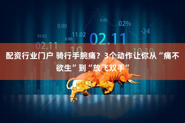 配资行业门户 骑行手腕痛？3个动作让你从“痛不欲生”到“放飞双手”
