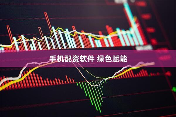 手机配资软件 绿色赋能